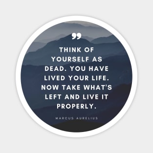 Marcus Aurelius | Think of Yourself as Dead. You Have Lived Your Life. Now Take What's Left and Live it Properly | Inspirational Quote | Stoic Quote Magnet